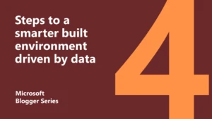 Microsoft Blogger Series thumbnail: 4 steps to a smarter built environment driven by data