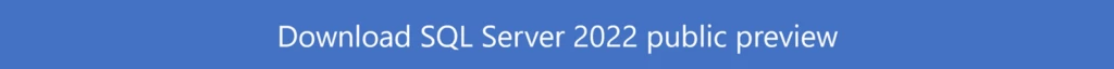 Click to download SQL Server 2022 public preview.